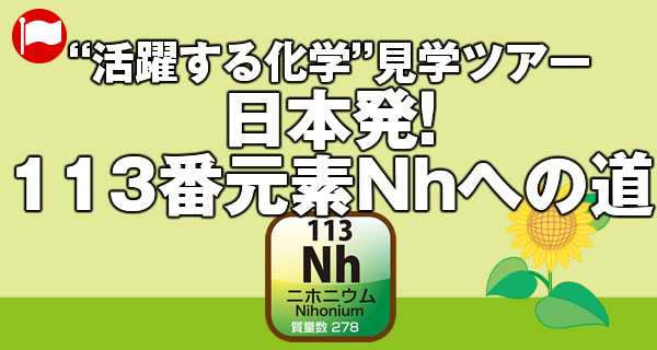 “活躍する化学”見学ツアー「日本発!113番元素Nhへの道」
