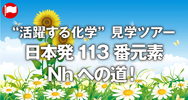 “活躍する化学”見学ツアー　日本発113番元素Nhへの道！