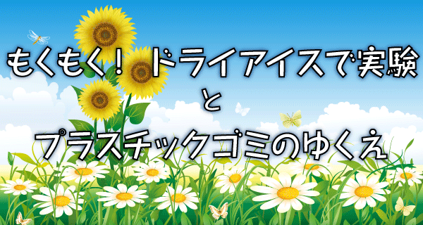 もくもく！ ドライアイスで実験とプラスチックゴミのゆくえ