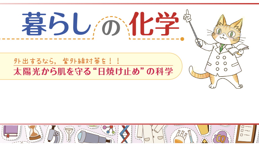 暮らしの化学　外出するなら，紫外線対策を！！　太陽光から肌を守る“日焼け止め”の科学