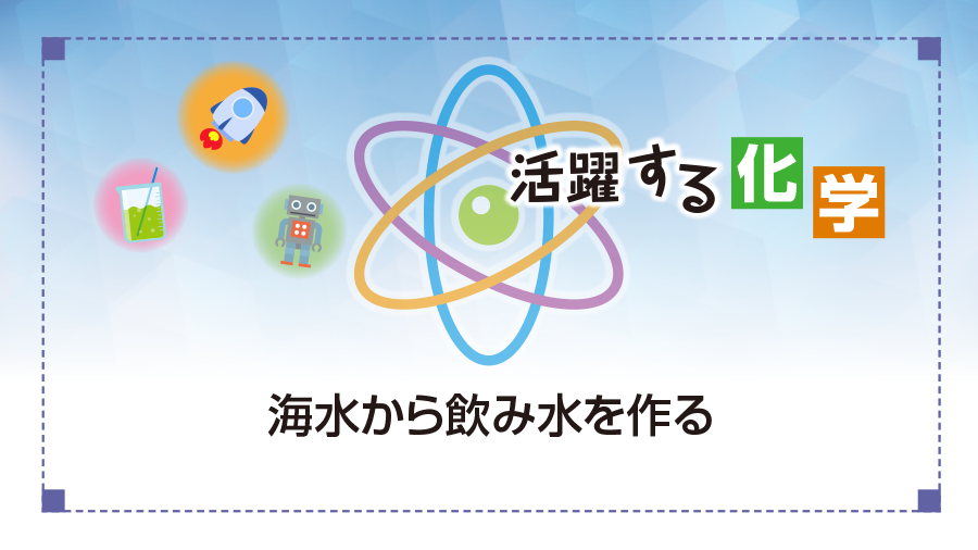 活躍する化学　海水から飲み水を作る