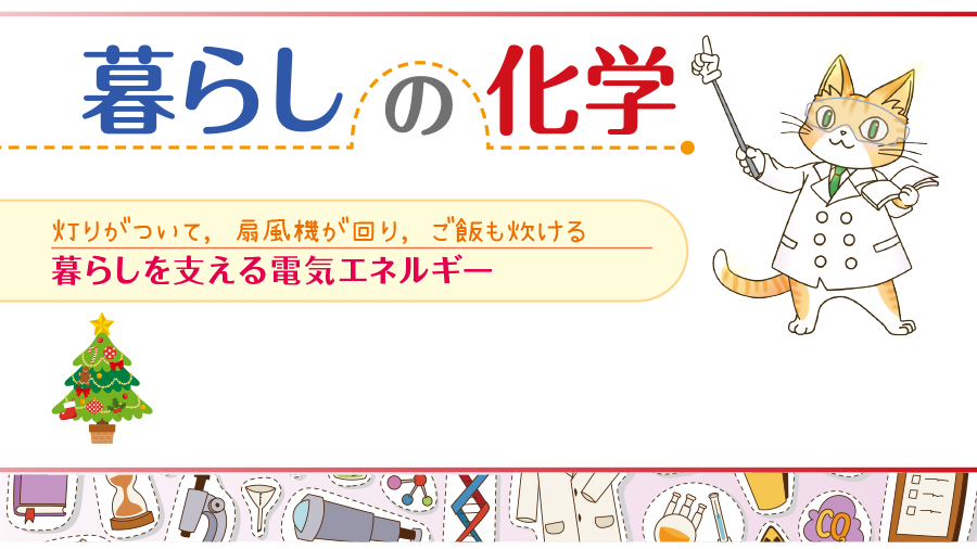 暮らしの化学　灯りがついて，扇風機が回り，ご飯も炊ける　暮らしを支える電気エネルギー