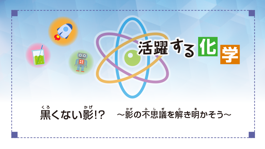 活躍する化学　黒くない影！？　～影の不思議を解き明かそう～